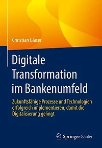 Digitale Transformation im Bankenumfeld: Zukunftsfähige Prozesse und Technologien erfolgreich implementieren, damit die Digitalisierung gelingt