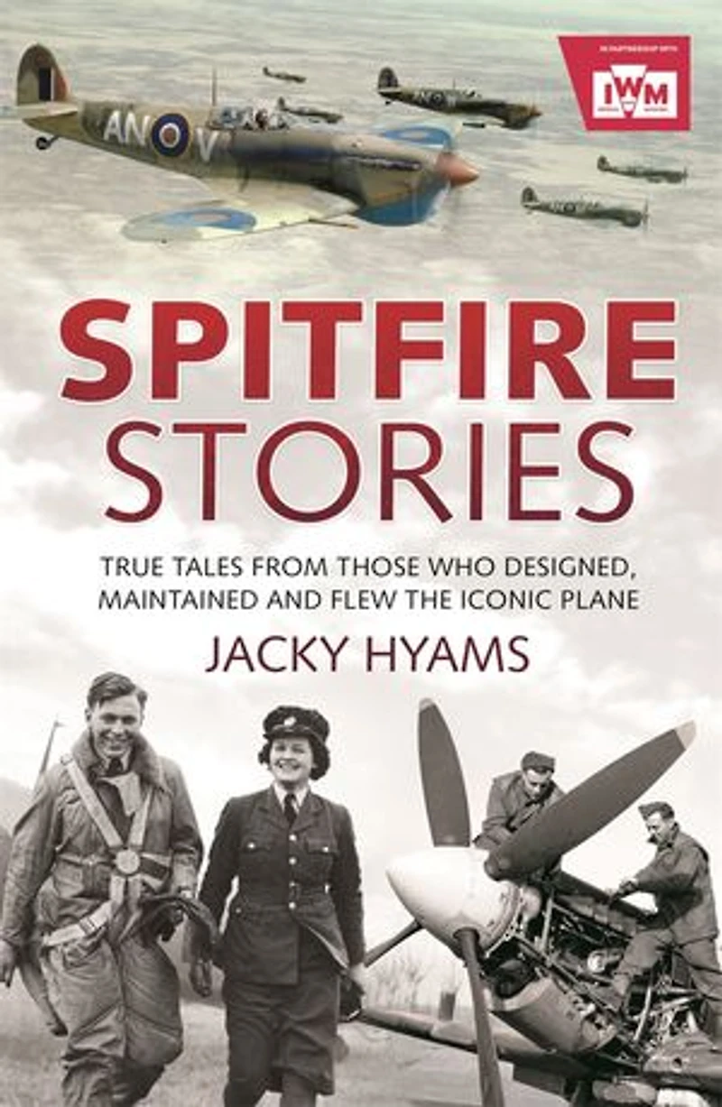 Spitfire Stories: True Tales From Those Who Designed, Maintained And Flew The Iconic Plane
