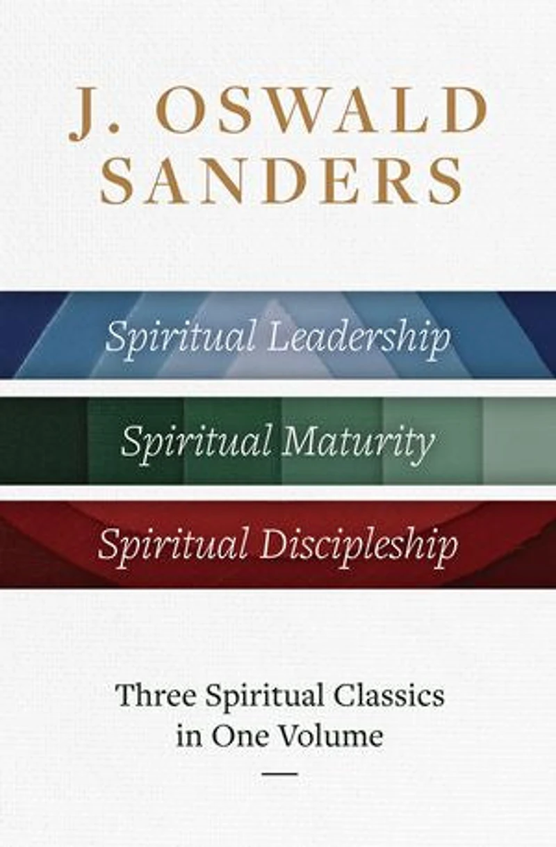 J. Oswald Sanders: Three Spiritual Classics One Volume: Leadership, Maturity, Discipleship