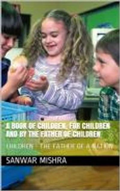 A BOOK OF CHILDREN FOR CHILDREN AND BY THE FATHER OF CHILDREN: CHILDREN-THE FATHER OF A NATION