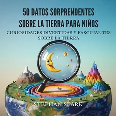 50 Datos Asombrosos Sobre La Tierra Para Niños: Curiosidades Divertidas Y Fascinantes Para Despertar La Curiosidad Por La Tierra!
