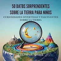 50 Datos Asombrosos Sobre La Tierra Para Niños: Curiosidades Divertidas Y Fascinantes Para Despertar La Curiosidad Por La Tierra!