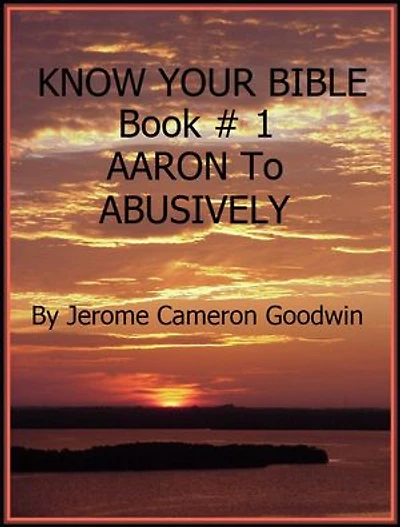 AARON To ABUSIVELY - Book 1 - Know Your Bible: A Comprehensive and Factual Bible Encyclopedia
