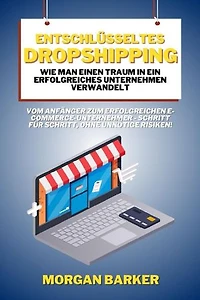 Entschlüsseltes Dropshipping - Wie man einen Traum in ein erfolgreiches Unternehmen verwandelt: Vom Anfänger zum erfolgreichen E-Commerce-Unternehmer - Schritt für Schritt, ohne unnötige Risiken!