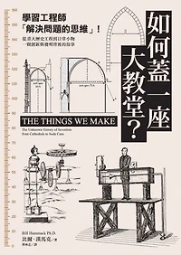 如何蓋一座大教堂？：學習工程師「解決問題的思維」！從重大歷史工程到日常小物，一窺創新與發明背後的故事: The Things We Make:The Unknown History of Invention from Cathedrals to Soda Cans