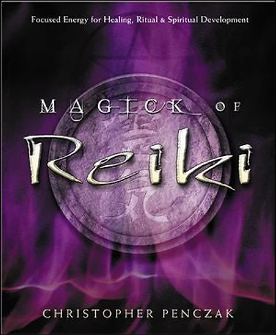 Magick of Reiki: Focused Energy for Healing, Ritual, & Spiritual Development