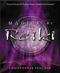 Magick of Reiki: Focused Energy for Healing, Ritual, & Spiritual Development