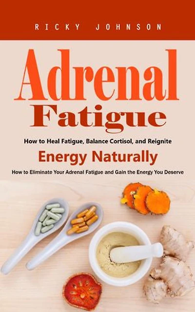 Adrenal Fatigue: How to Heal Fatigue, Balance Cortisol, and Reignite Energy Naturally (How to Eliminate Your Adrenal Fatigue and Gain the Energy You Deserve)