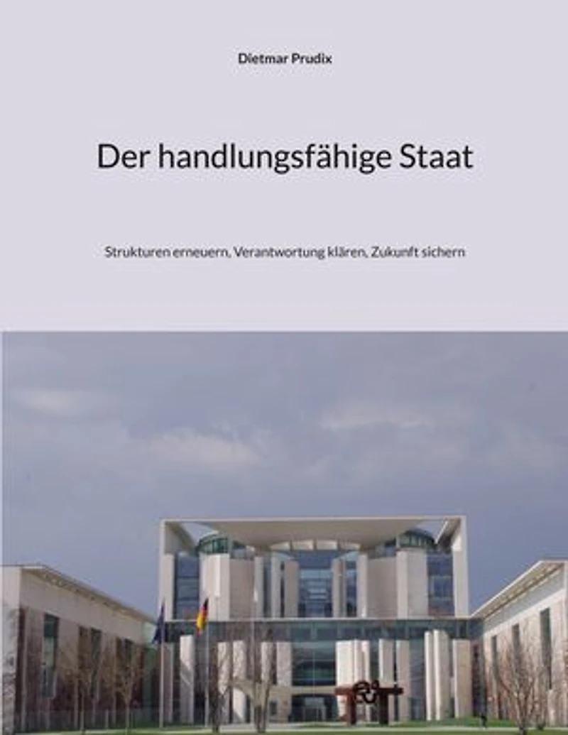 Der handlungsfähige Staat: Strukturen erneuern, Verantwortung klären, Zukunft sichern