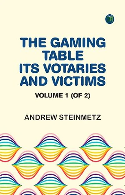 The Gaming Table: Its Votaries and Victims. Volume 1 (of 2)