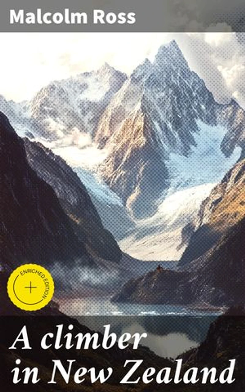 A climber in New Zealand: Enriched edition. A climber's journey through New Zealand's rugged beauty and personal growth
