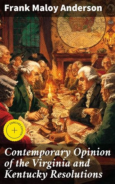 Contemporary Opinion of the Virginia and Kentucky Resolutions: Enriched edition. Debating State Rights and Federal Power in American Politics