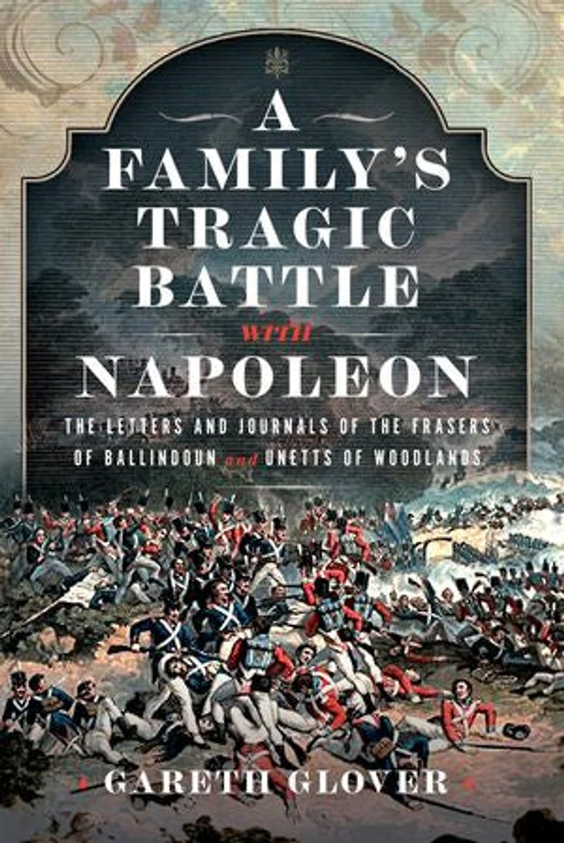 A Family's Tragic Battle with Napoleon: the Letters and Journals of Frasers Ballindoun Unetts Woodlands