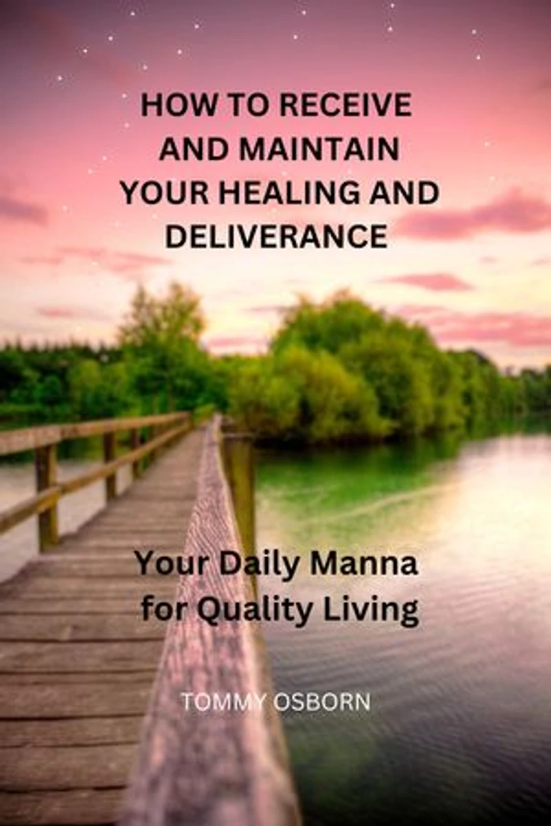 HOW TO RECEIVE AND MAINTAIN YOUR HEALING AND DELIVERANCE: Your Daily Manna For Healthy Living