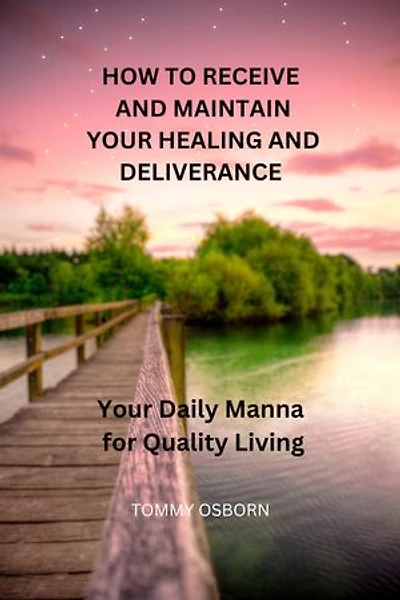 HOW TO RECEIVE AND MAINTAIN YOUR HEALING AND DELIVERANCE: Your Daily Manna For Healthy Living