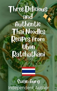 Three Delicious and Authentic Thai Noodles Recipes from Ubon Ratchathani: Independent Author