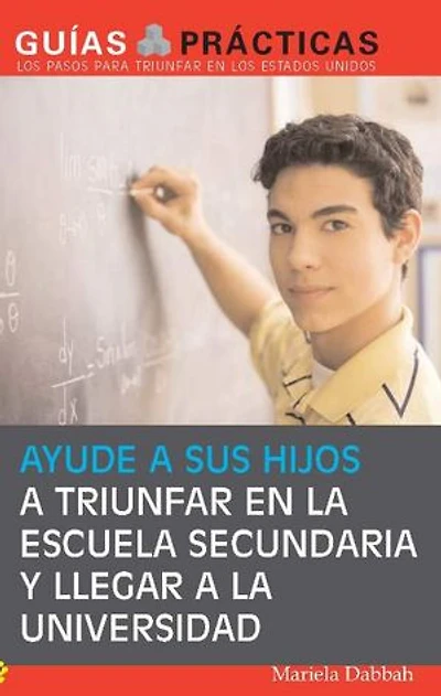 Ayude a sus hijos triunfar en la escuela secundaria y llegar universidad (Help Your Children Succeed High School and Go to College): Guía para Padres Latinos (A Special Guide for Latino Parents)