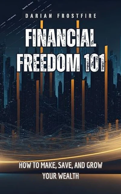 Financial Freedom 101: How to Make, Save, and Grow Your Wealth