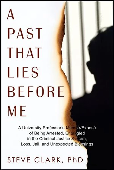 A Past That Lies Before Me: A University Professor’s memoir/exposé of being arrested, entangled in the criminal justice system, loss, jail, and unexpected blessings