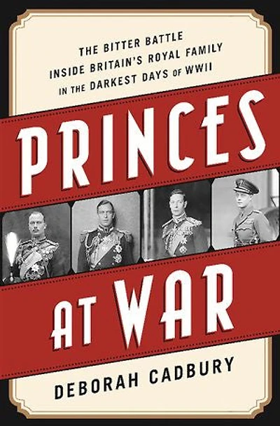Princes at War: the Bitter Battle Inside Britain's Royal Family Darkest Days of WWII