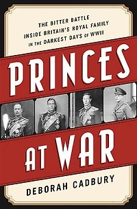 Princes at War: the Bitter Battle Inside Britain's Royal Family Darkest Days of WWII