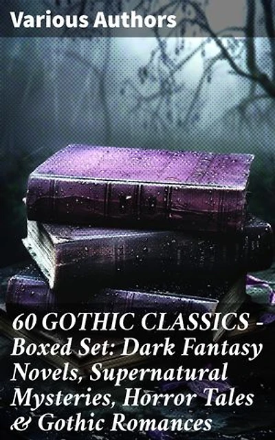 60 GOTHIC CLASSICS - Boxed Set: Dark Fantasy Novels, Supernatural Mysteries, Horror Tales & Gothic Romances: Enriched edition. Exploring the Shadowy Corridors of Gothic Fiction