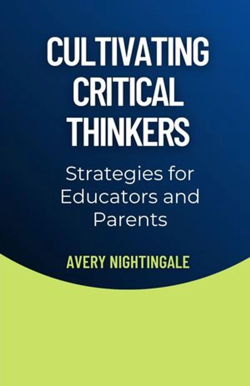 Cultivating Critical Thinkers: Strategies for Educators and Parents
