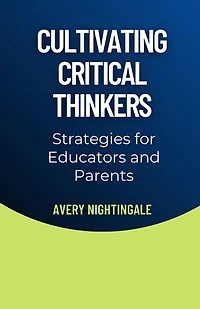 Cultivating Critical Thinkers: Strategies for Educators and Parents