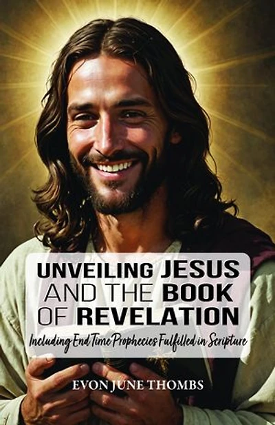 Unveiling Jesus and the Book of Revelation: Including End Time Prophecies Fulfilled in Scripture