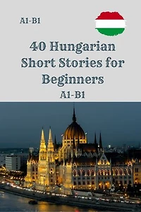 40 Hungarian Short Stories for Beginners A1–A2: A1–A2 Easy Reading Practice with Vocabulary Support and Comprehension Questions