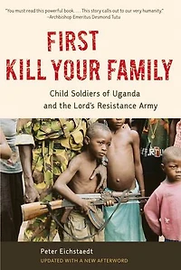 First Kill Your Family: Child Soldiers Of Uganda And The Lord's Resistance Army