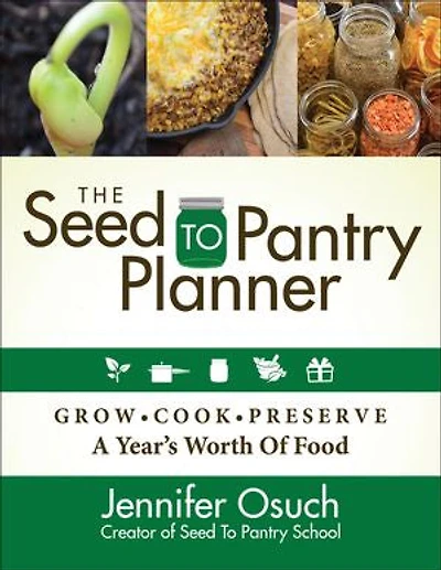 The SEED To PANTRY Planner: GROW, COOK & PRESERVE A Year’s Worth of Food