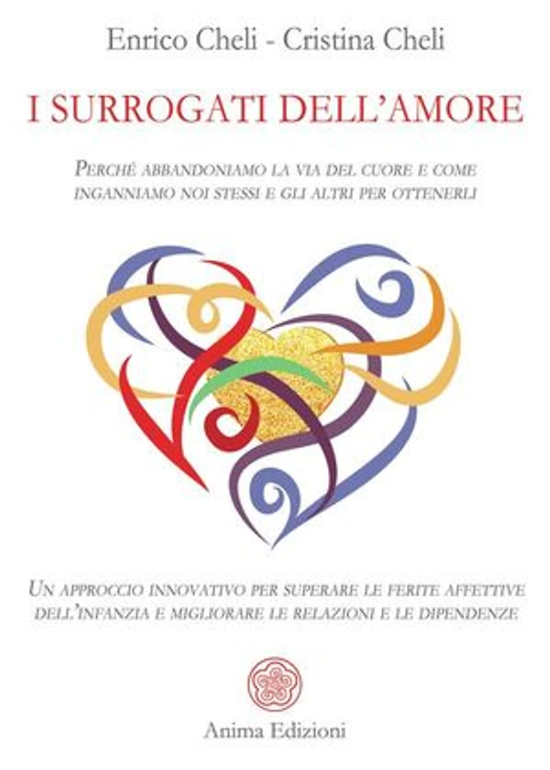 I Surrogati dell'Amore: Perché abbandoniamo la via del cuore e come inganniamo noi stessi e gli altri per ottenerli - Un approccio innovativo per superare le ferite affettive dell’infanzia e migliorare le relazioni e le dipendenze