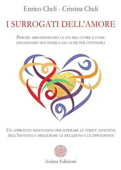I Surrogati dell'Amore: Perché abbandoniamo la via del cuore e come inganniamo noi stessi e gli altri per ottenerli - Un approccio innovativo per superare le ferite affettive dell’infanzia e migliorare le relazioni e le dipendenze