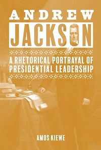 Andrew Jackson: A Rhetorical Portrayal of Presidential Leadership