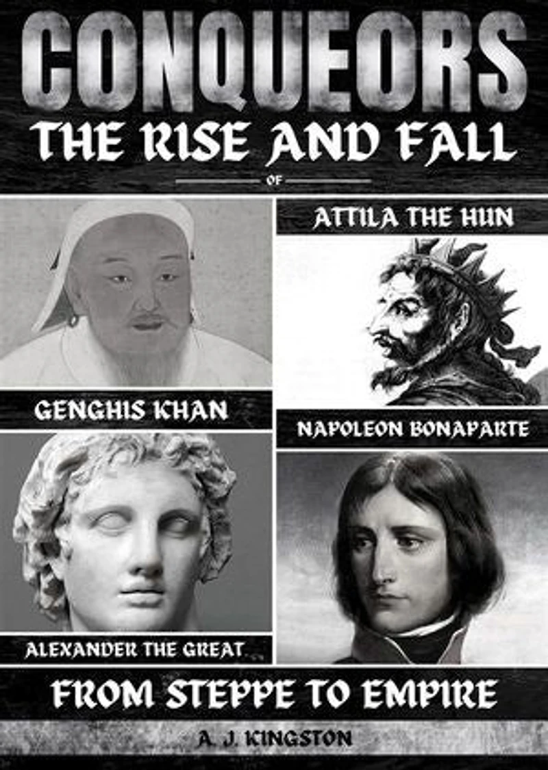 Conquerors: From Steppe To Empire: The Rise And Fall Of Genghis Khan, Attila The Hun, Alexander The Great, And Napoleon Bonaparte