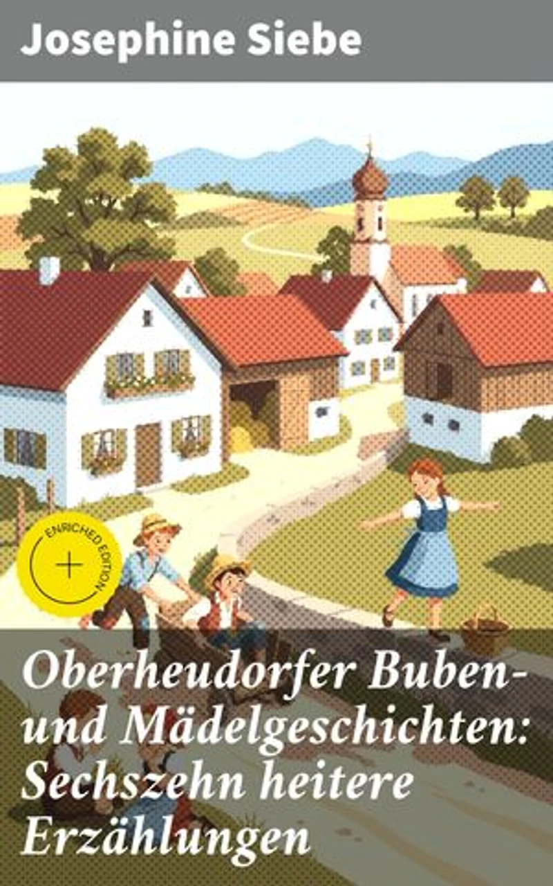 Oberheudorfer Buben- und Mädelgeschichten: Sechszehn heitere Erzählungen: Bereicherte Ausgabe. Ländliche Kindheitsabenteuer und humorvolle Dorfgeschichten aus Bayern im 19. Jh.