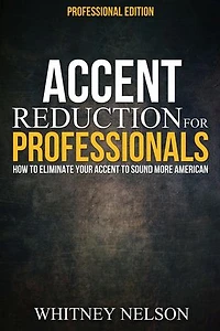 Accent Reduction For Professionals: How to Eliminate Your Accent to Sound More American