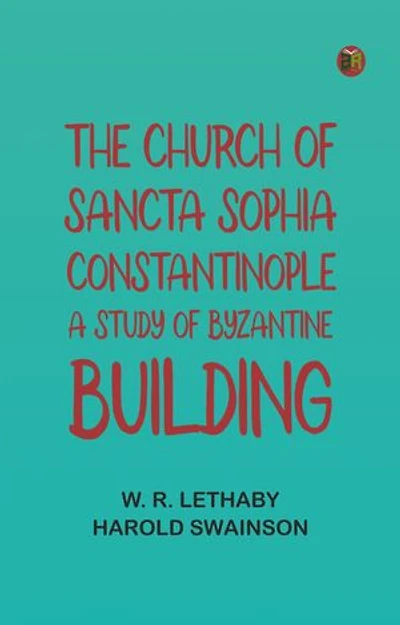 The Church of Sancta Sophia, Constantinople: A Study of Byzantine Building