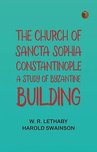 The Church of Sancta Sophia, Constantinople: A Study of Byzantine Building