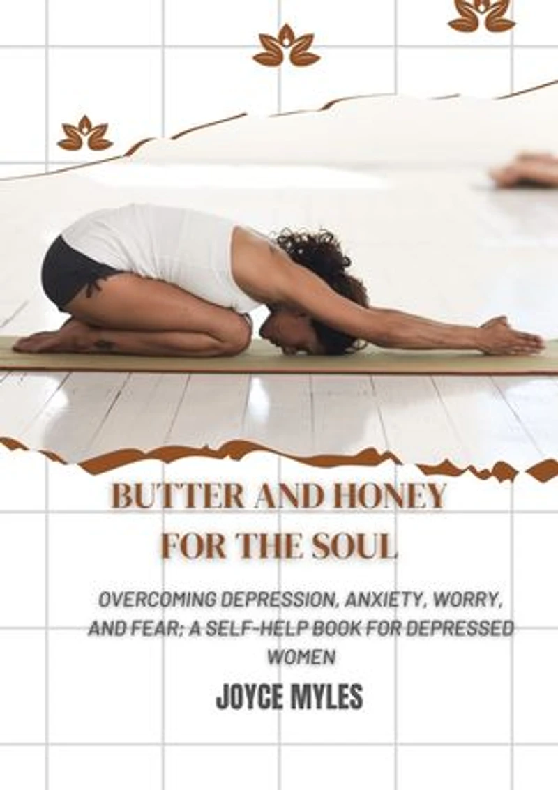 Butter and Honey for the Soul: Overcoming Depression, Anxiety, Worry, and Fear; A self-help book for depressed Women