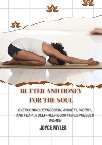 Butter and Honey for the Soul: Overcoming Depression, Anxiety, Worry, and Fear; A self-help book for depressed Women