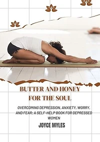 Butter and Honey for the Soul: Overcoming Depression, Anxiety, Worry, and Fear; A self-help book for depressed Women