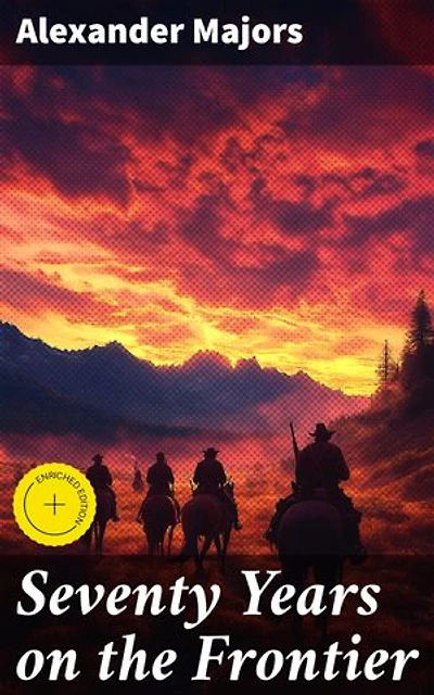 Seventy Years on the Frontier: Enriched edition. Journey Through the Untamed Frontier: A Historical Memoir of American Pioneer Life