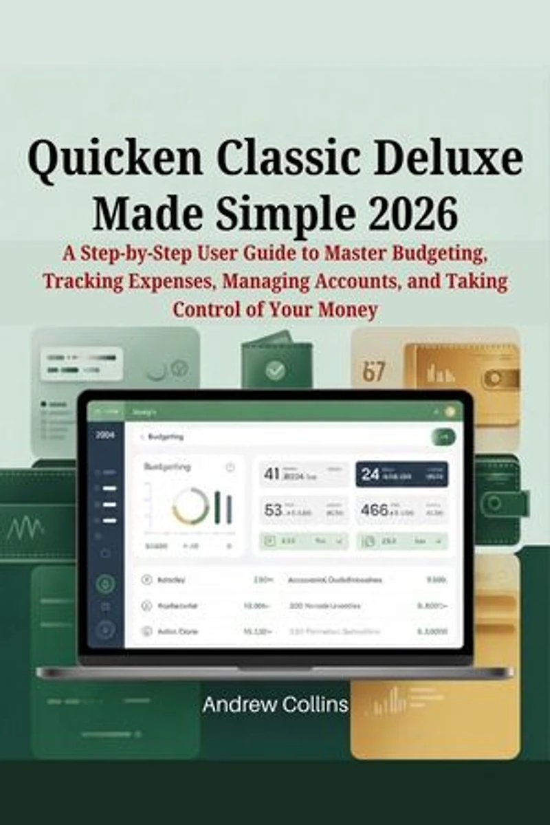 Quicken Classic Deluxe Made Simple 2026: A Step-by-Step User Guide to Master Budgeting, Tracking Expenses, Managing Accounts, and Taking Control of Your Money