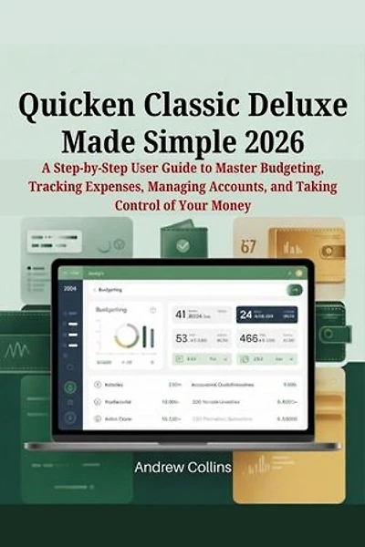 Quicken Classic Deluxe Made Simple 2026: A Step-by-Step User Guide to Master Budgeting, Tracking Expenses, Managing Accounts, and Taking Control of Your Money