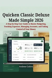 Quicken Classic Deluxe Made Simple 2026: A Step-by-Step User Guide to Master Budgeting, Tracking Expenses, Managing Accounts, and Taking Control of Your Money