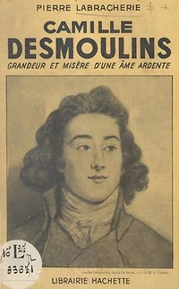 Camille Desmoulins: Grandeur et misère d'une âme ardente