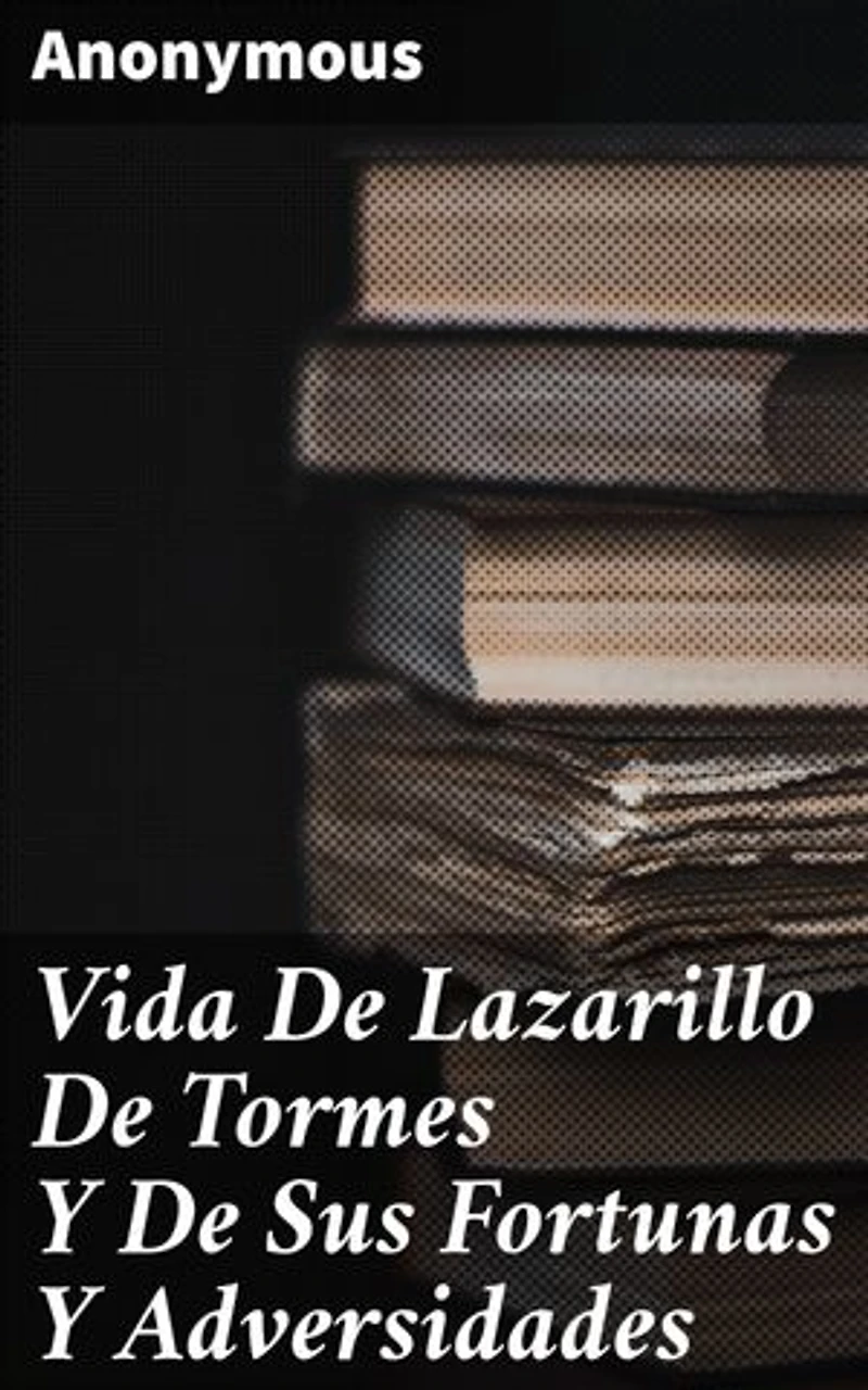 Vida De Lazarillo De Tormes Y De Sus Fortunas Y Adversidades: Las travesuras del pícaro Lázaro de Tormes