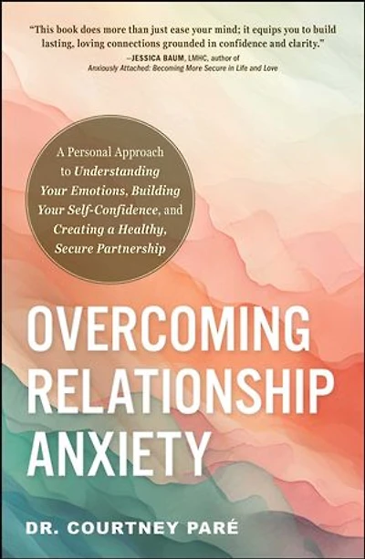 Overcoming Relationship Anxiety: a Personal Approach to Understanding Your Emotions, Building Self-Confidence, and Creating Healthy, Secure Partnership